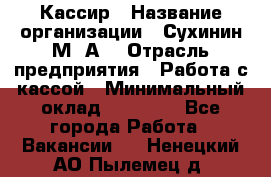 Кассир › Название организации ­ Сухинин М .А. › Отрасль предприятия ­ Работа с кассой › Минимальный оклад ­ 25 000 - Все города Работа » Вакансии   . Ненецкий АО,Пылемец д.